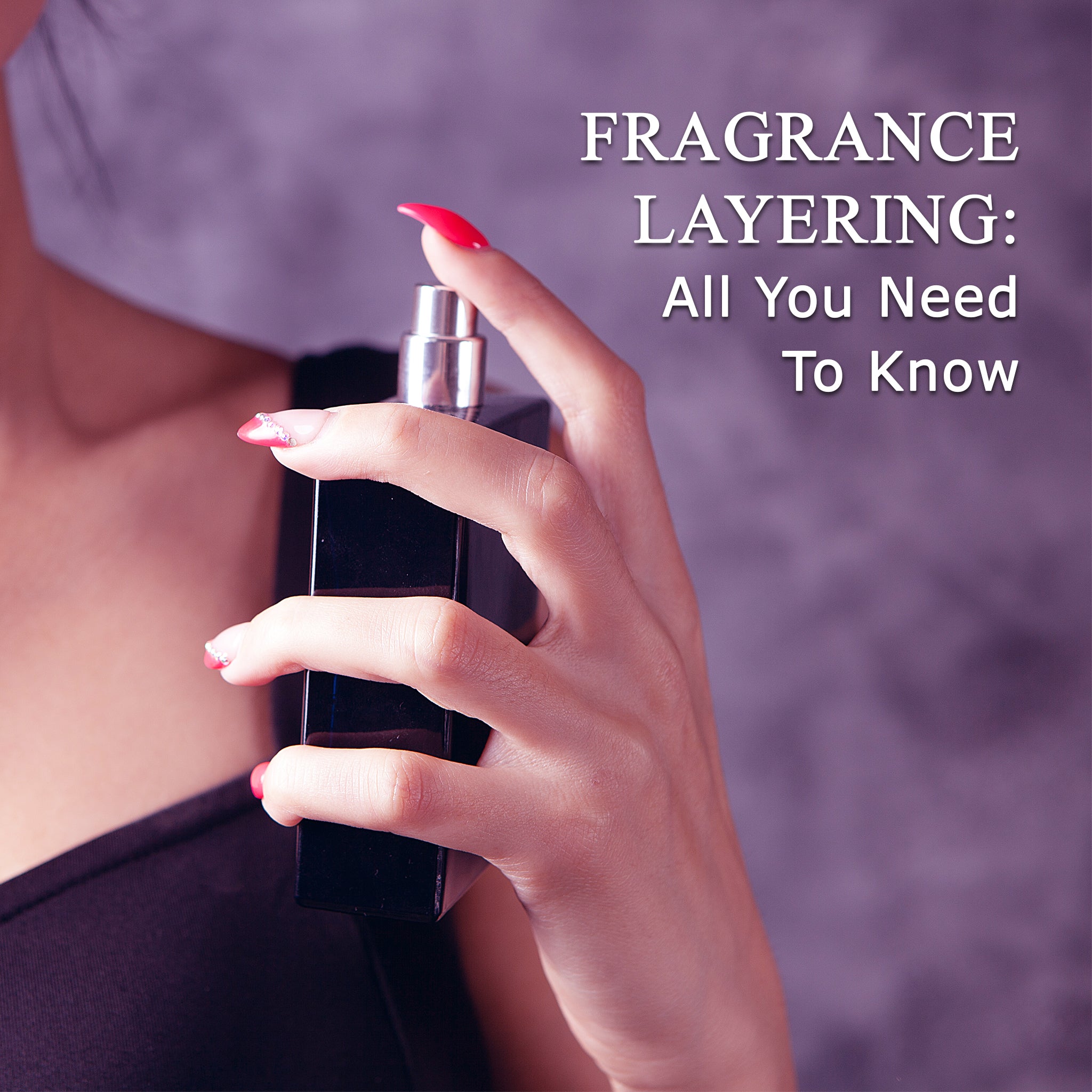 ALL YOU NEED TO KNOW ABOUT FRAGRANCE LAYERING